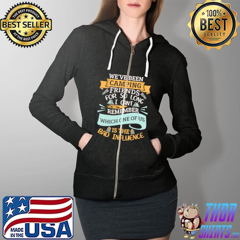 We've Been Camping Friends For So Long I Can't Remember Which One Of Us Is The Bad Influence Shirt Full Zip Hooded
