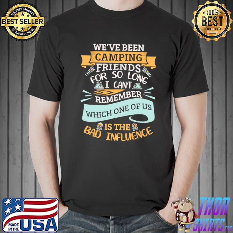 We've Been Camping Friends For So Long I Can't Remember Which One Of Us Is The Bad Influence Shirt Unisex