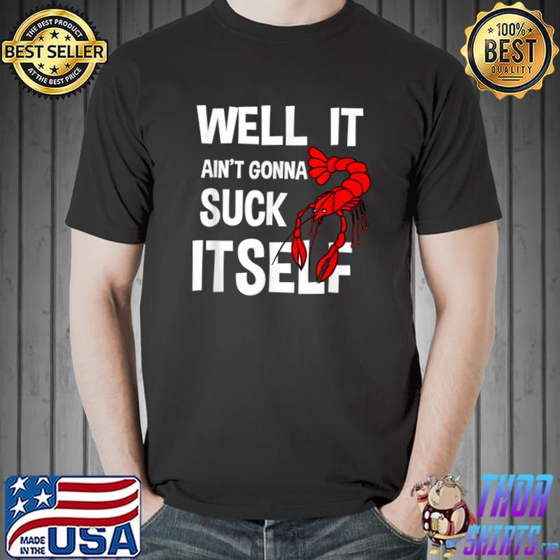 Well It Ain't Gonna Suck Itself Crawfish T-Shirt