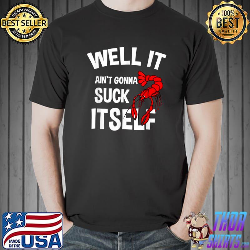 Well It Ain't Gonna Suck Itself Funny Crawfish T-Shirt Unisex