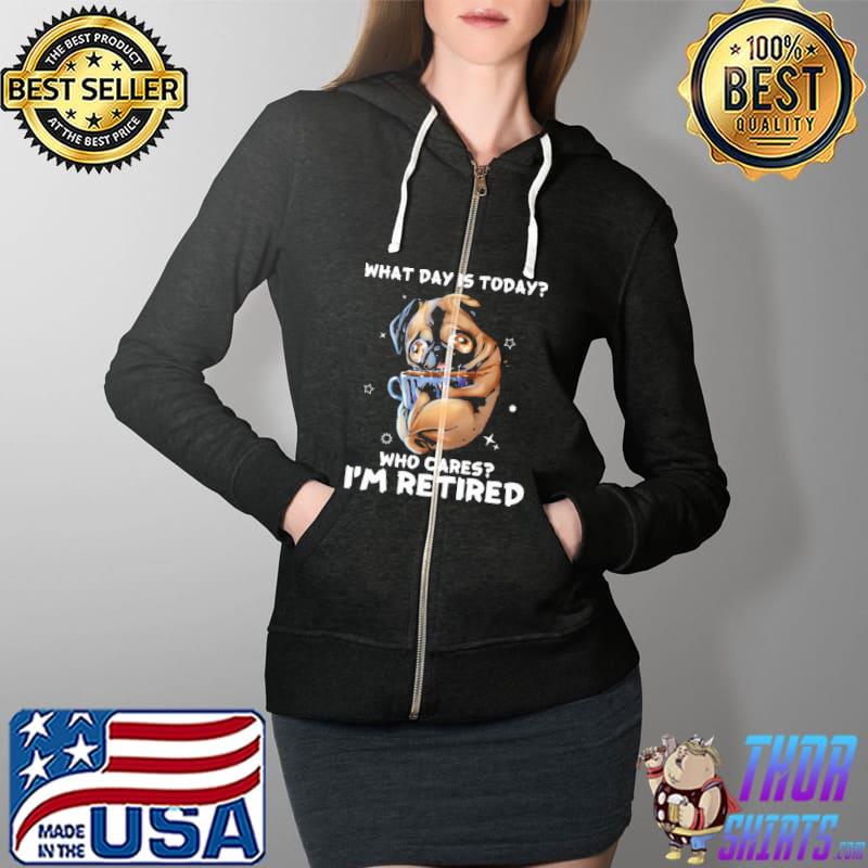What Day Is Today Who Cares I'm Retired Pug Shirt Full Zip Hooded