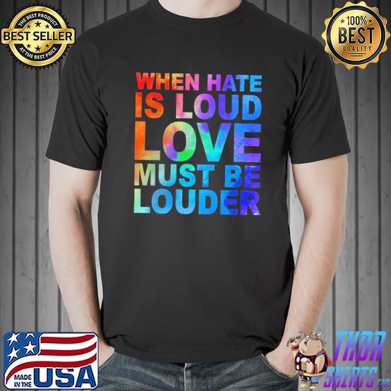 When Hate Is Loud Love Must Be Louder Colorful Shirt