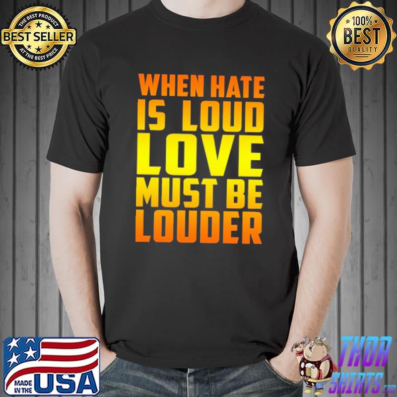 When Hate Is Loud Love Must Be Louder Yellow Shirt