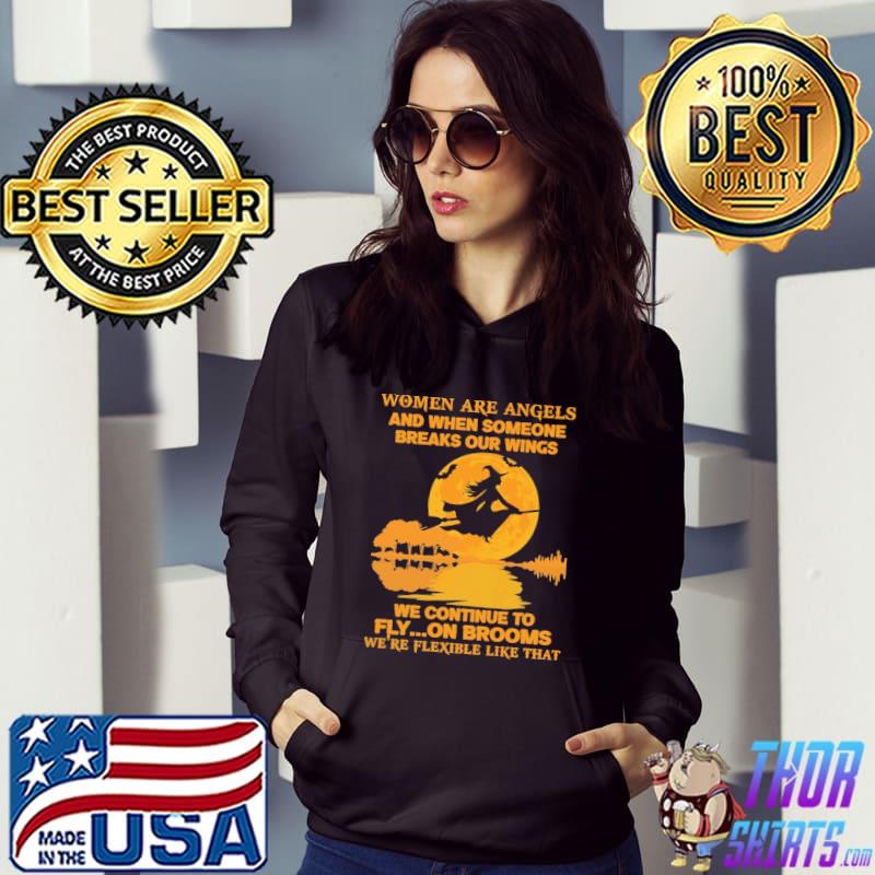 Women Are Angels And When Someone Breaks Our Wings We Continue To Fly On Brooms We're Flexible Like That Shirt Hoodie