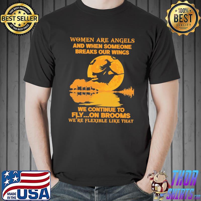 Women Are Angels And When Someone Breaks Our Wings We Continue To Fly On Brooms We're Flexible Like That Shirt