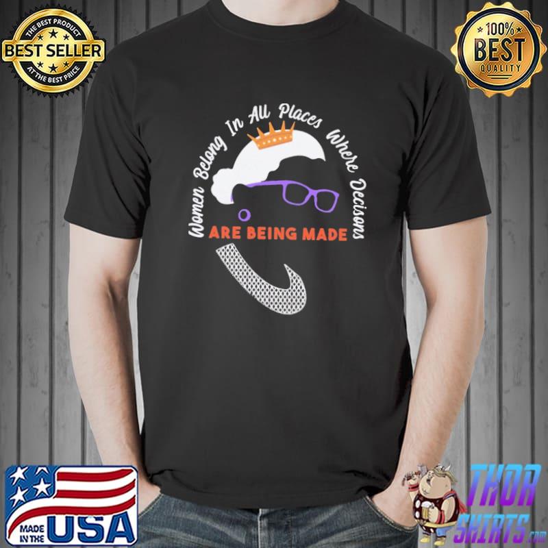 Women Belong In All Places Where Decisons Are Being Made Shirt