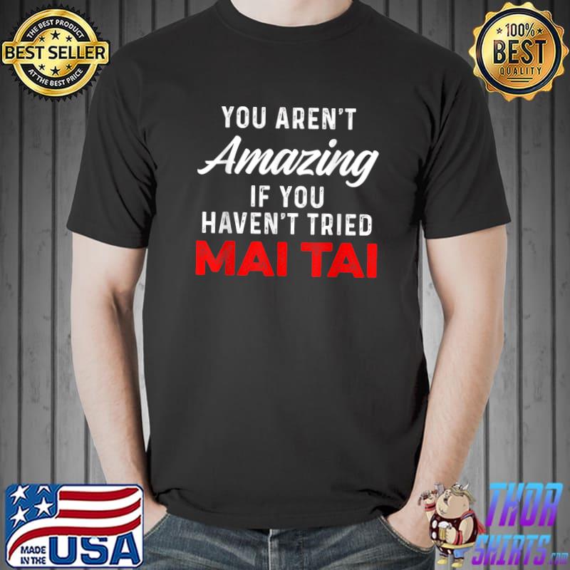 You aren't amazing if you haven't tried Mai Tai Funny Drinker T-Shirt