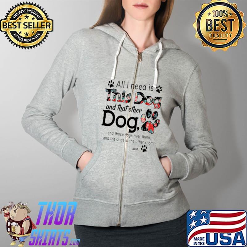 Awesome All I need is this dog and that other dog Full Zip Hooded