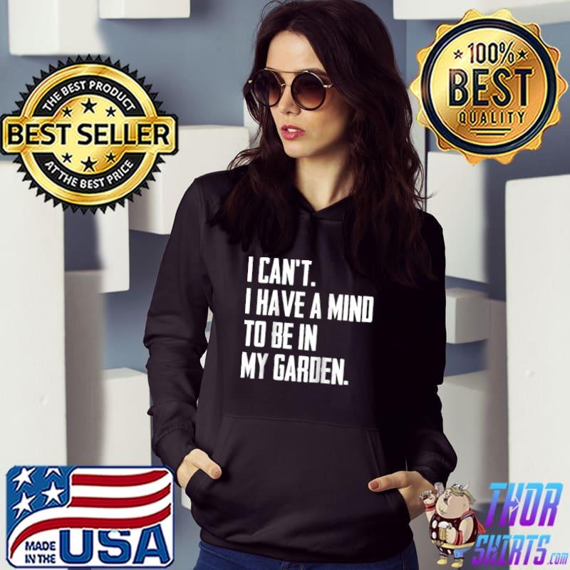 Awesome i Can't I Have A Mind To Be In y Garden T-shirt