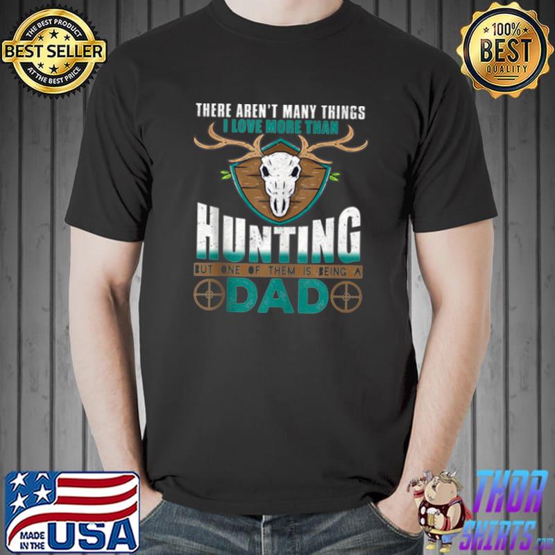 Awesome there aren't many things I love more than Hunting dad T-Shirt Unisex