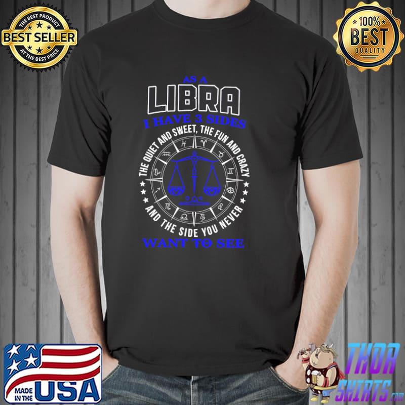 Best As a libra i have 3 sides the quiet and sweet the fun and crazy and the side you never want to see Unisex
