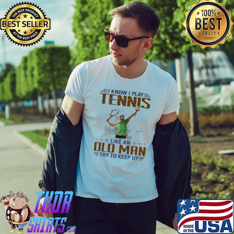Best i Know I Play Tennis Like An Old Man Try Keep Up Shirt