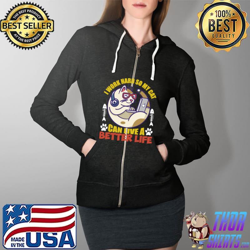 Best I Work Hard so My Cat Can Live a Better Life T- Full Zip Hooded