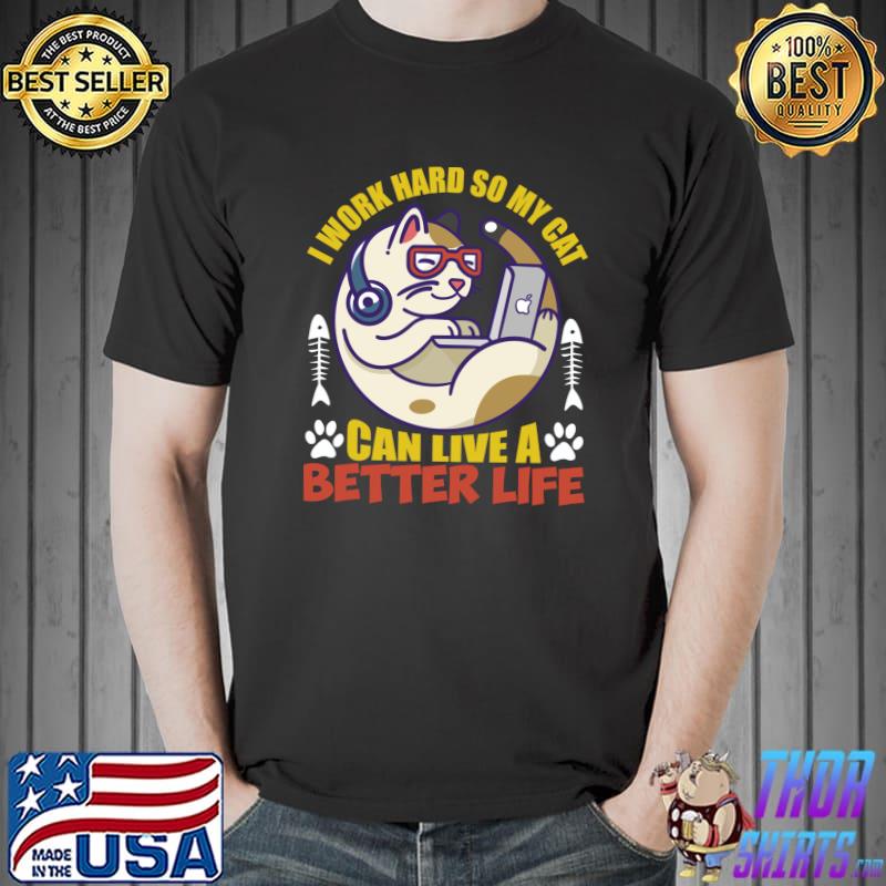 Best I Work Hard so My Cat Can Live a Better Life T- Unisex