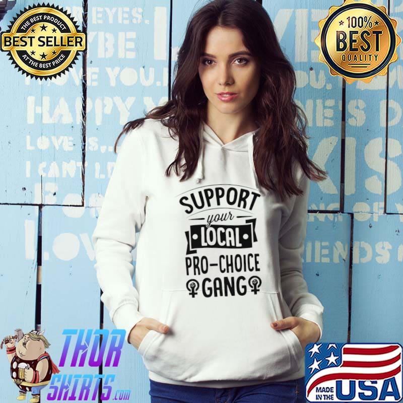 Best support Your Local Pro Choice Gang Matching Feminist Premium T-Shirt Hoodie