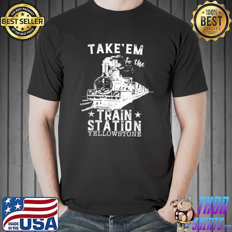 Best Western Coountry Yellowstone Take Em To The Train Station T-Shirt Unisex