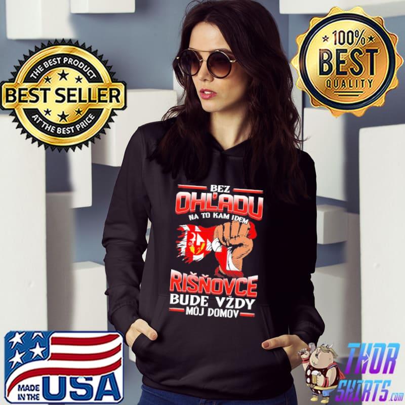 Bez Ohl'Adu Na To Kam Idem Risnovce Bude Vzdy Moj Domov Shirt