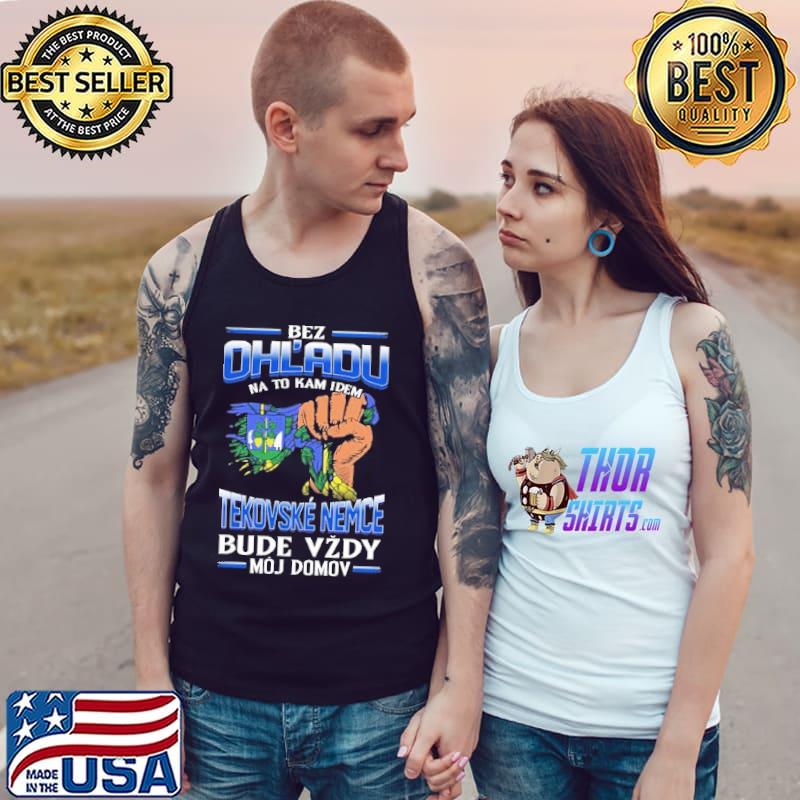 Bez Ohl'Adu Na To Kam Idem Tekovsk Nemce Bude Vzdy Moj Domov Shirt Tank Top