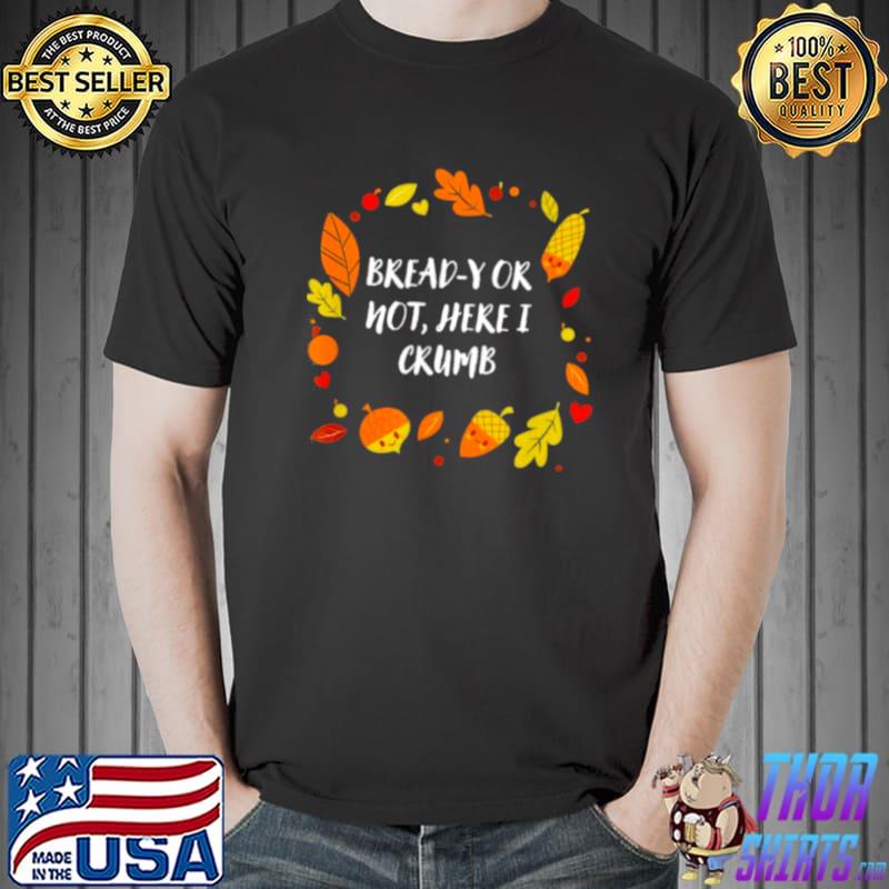 Bready or not here I crumb thanksgiving dad jokes s Unisex