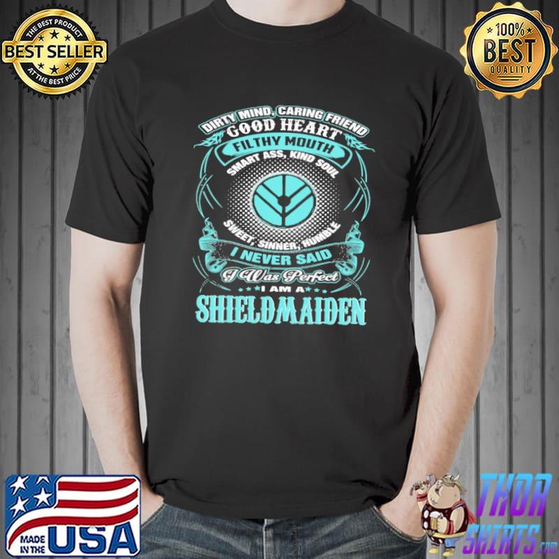 Dirty Mind Caring Friend Filthy Mouth I Never Said I Was Perfect I Am A Shieldmaiden Shirt Unisex