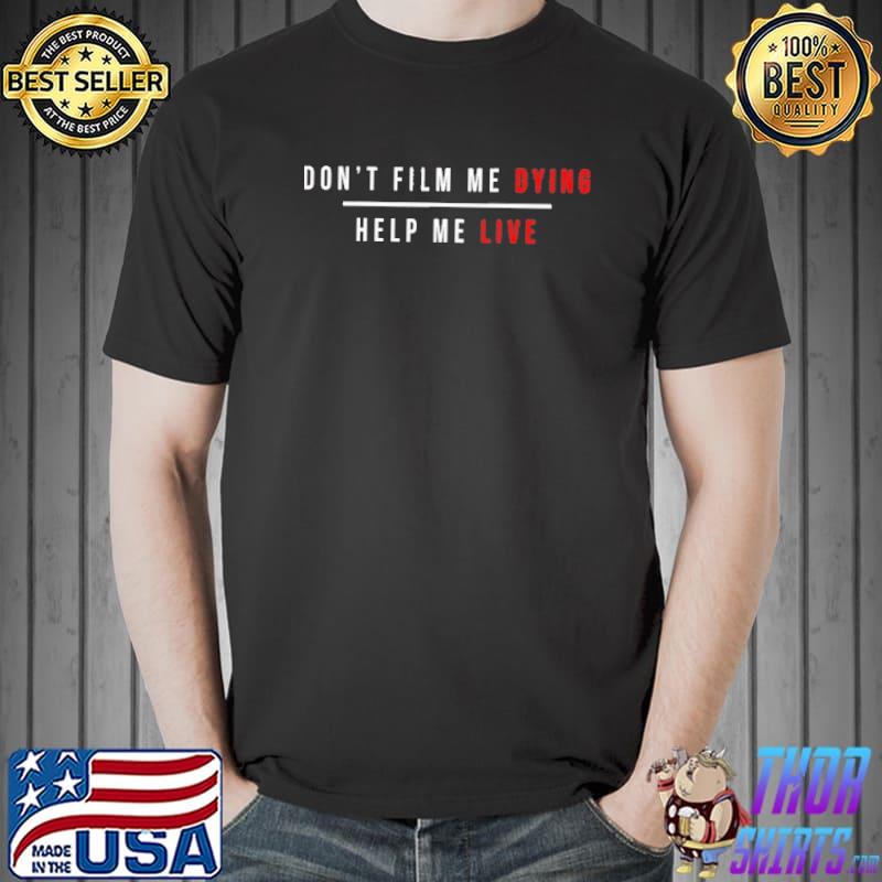 Don’t Film Me Dying Help Me Live Shirt Unisex