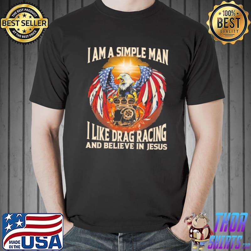 Eagle I Am Simple Man I Like Drag Racing And Believe In Jesus America Flag Shirt Unisex
