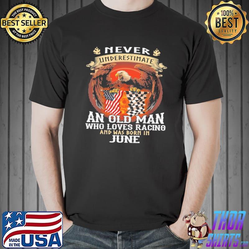Eagle Never Underestimate An Old Man Who Loves Racing And Was Born In June America Flag Shirt Unisex