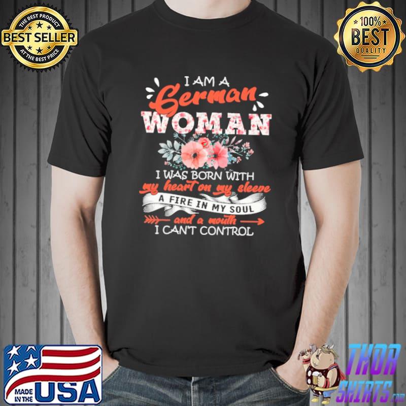 Flowers I Am A German Woman I Was Born With My Heart On My Sleeve And A Mouth I Can't Control Shirt Unisex