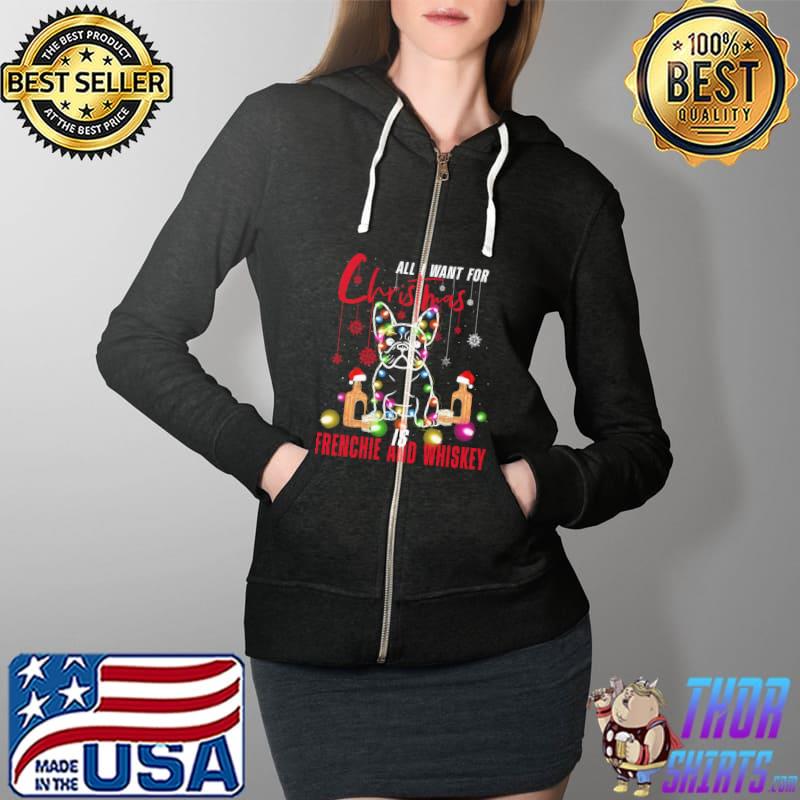 Funny all I Want For Christmas Is Frenchie And Whiskey Shirt Full Zip Hooded