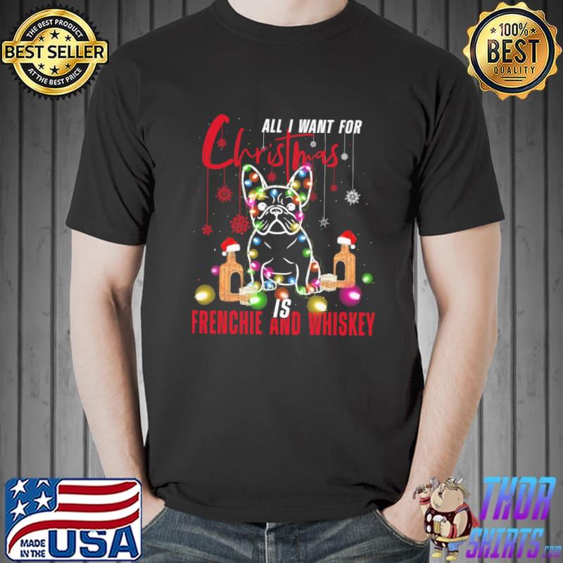 Funny all I Want For Christmas Is Frenchie And Whiskey Shirt Unisex