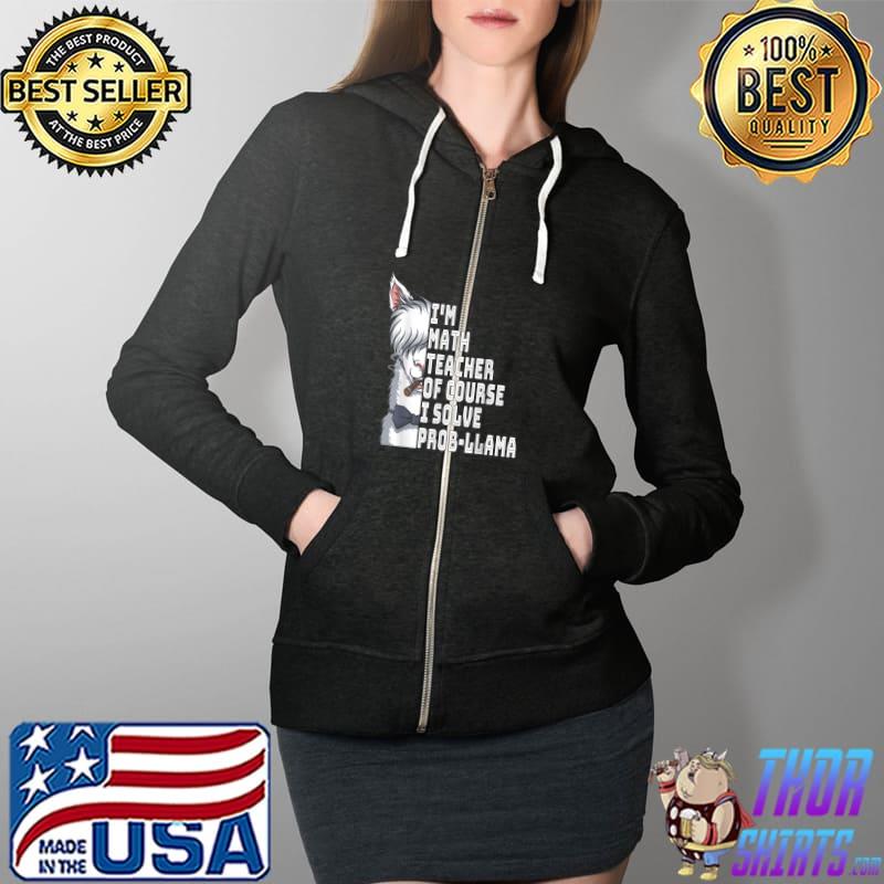 Funny i'm math teacher of course i Solve probllama - Math Teacher T-Shirt Full Zip Hooded