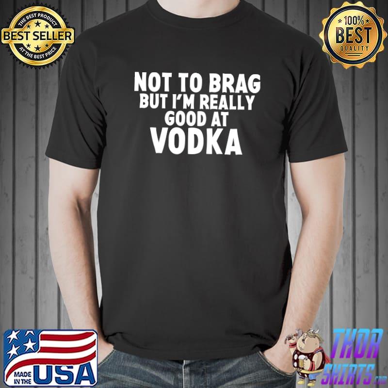 Funny not To Brag But I'm Really Good At Vodka Funny Drinking T-Shirt Unisex