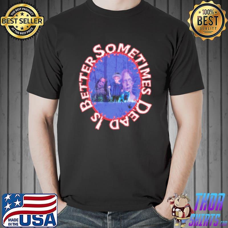 Funny sometimes Dead Is Better Graphic Shirt Unisex