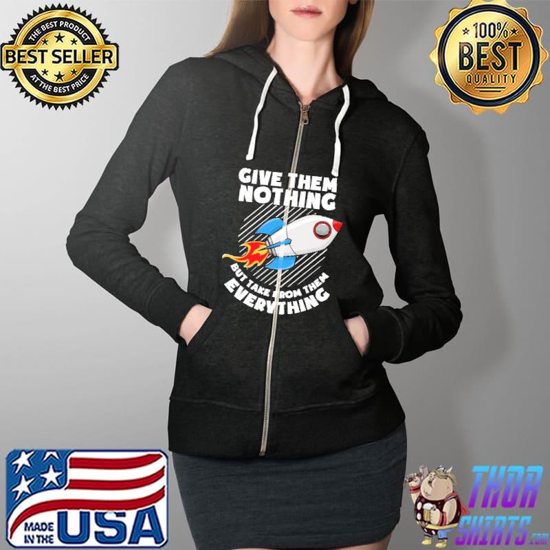 Give Them Nothing But Take From Them Everything Shirt Full Zip Hooded