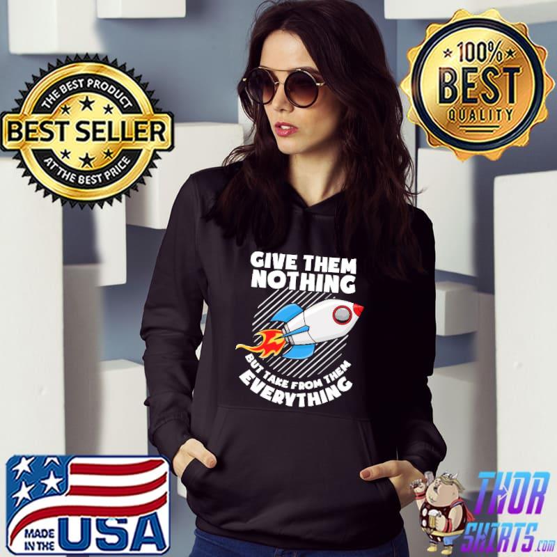 Give Them Nothing But Take From Them Everything Shirt Hoodie