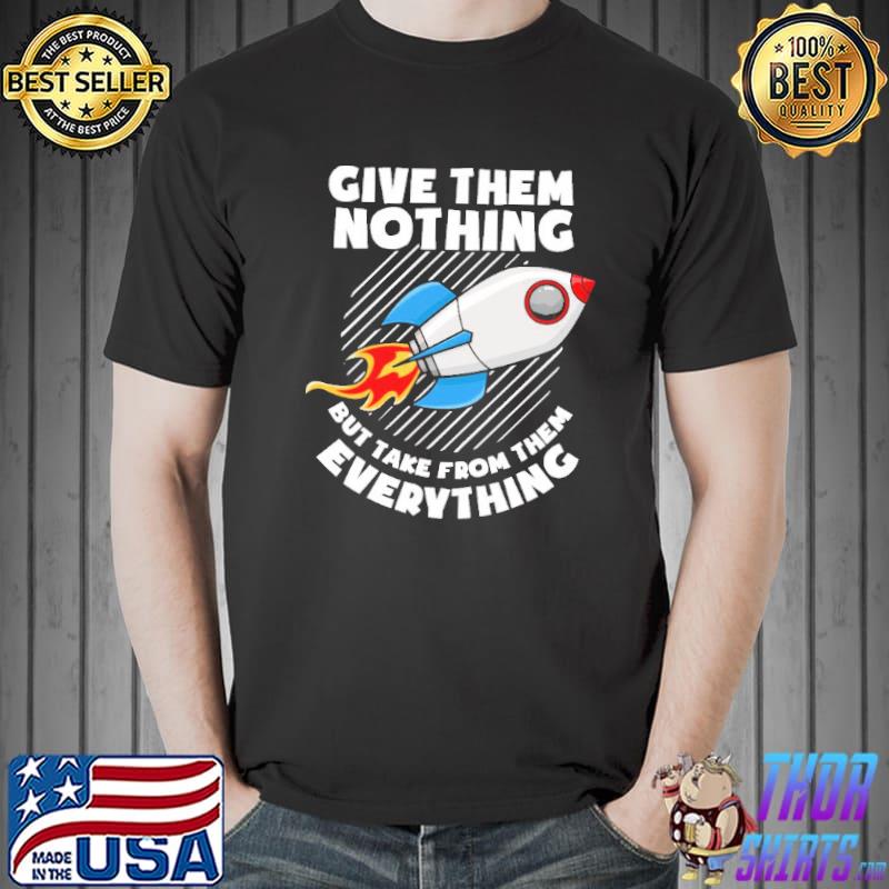 Give Them Nothing But Take From Them Everything Shirt