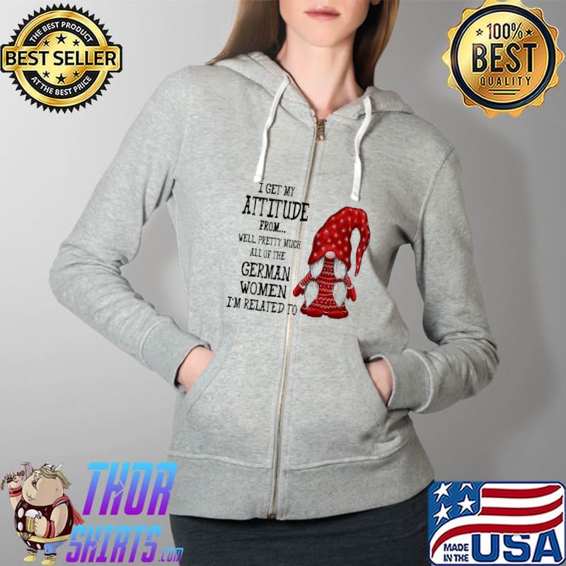 Gnome I Get My Attidude From Pretty Much All Of The German Women I'm Related To Shirt Full Zip Hooded