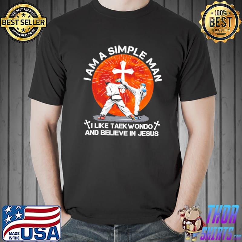 I Am A Simple Man I Like Taekwondo And Believe In Jesus Shirt Unisex