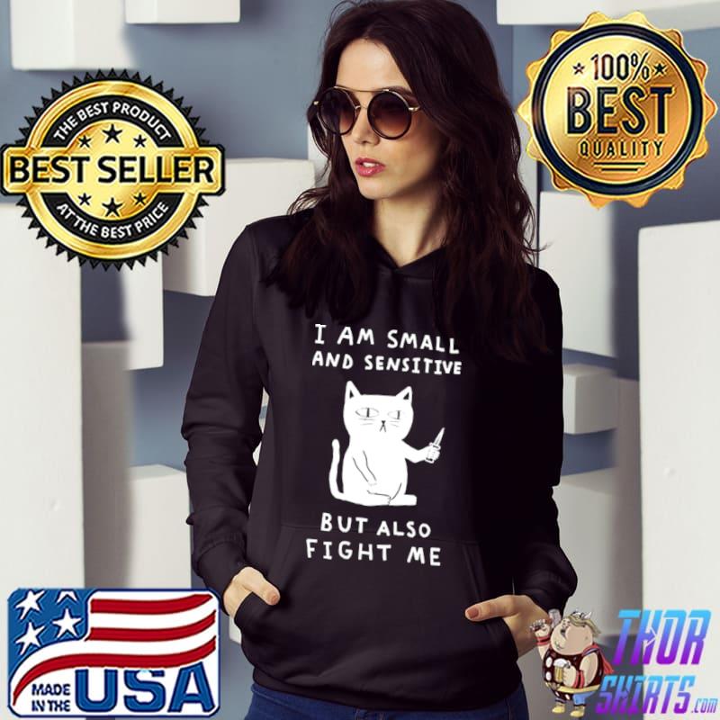 I Am Small And Sensitive But Also Fight Me T shirt