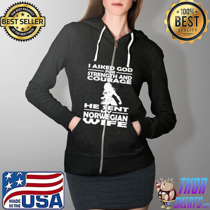 I Asked God For Strength And Courage He Sent My Nowegian Wife Shirt Full Zip Hooded