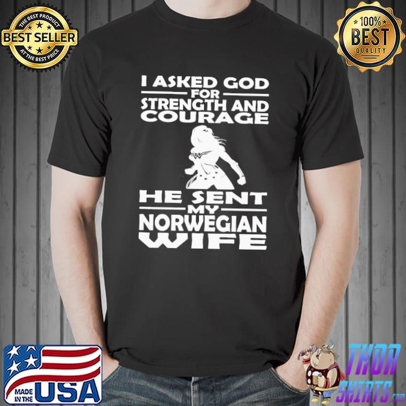 I Asked God For Strength And Courage He Sent My Nowegian Wife Shirt Unisex