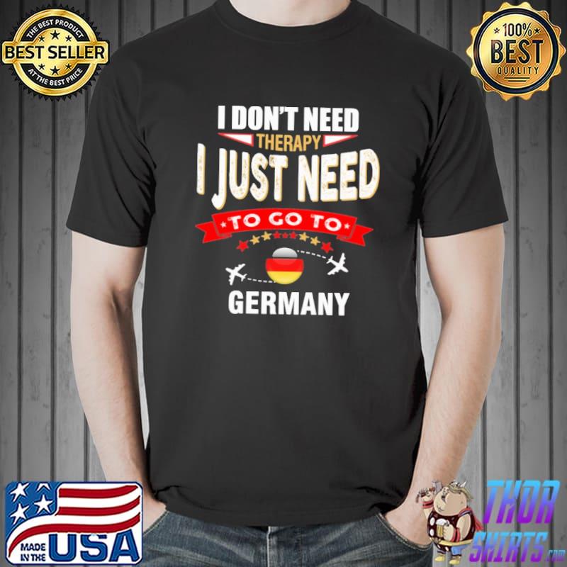 I Don't Need Therapy I Just Need To Go To Germany Flag Shirt Unisex