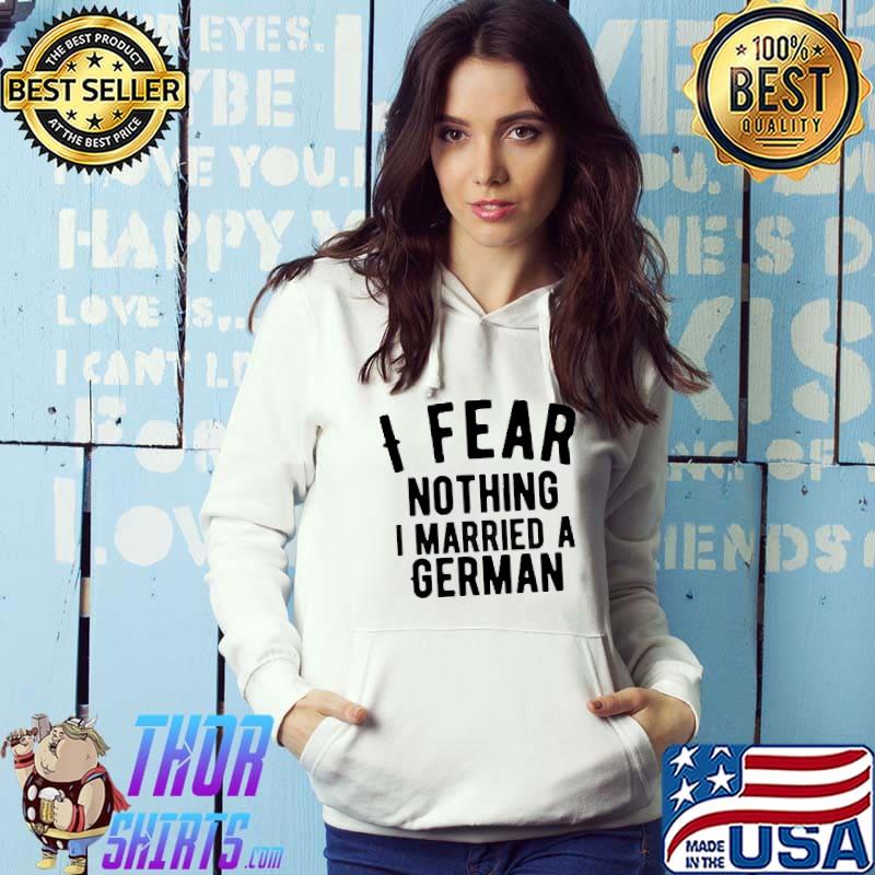 I Fear Nothing I Married A German Shirt