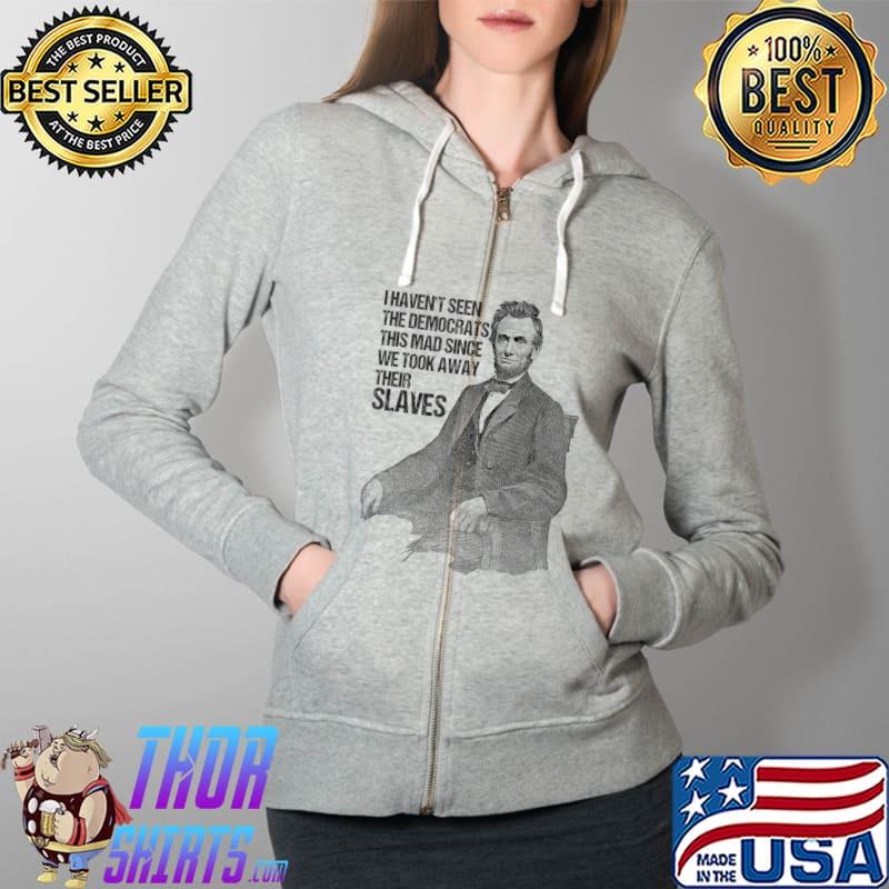 I Haven't Seen The Democrats This Mad Since Funny Political T-Shirt Full Zip Hooded
