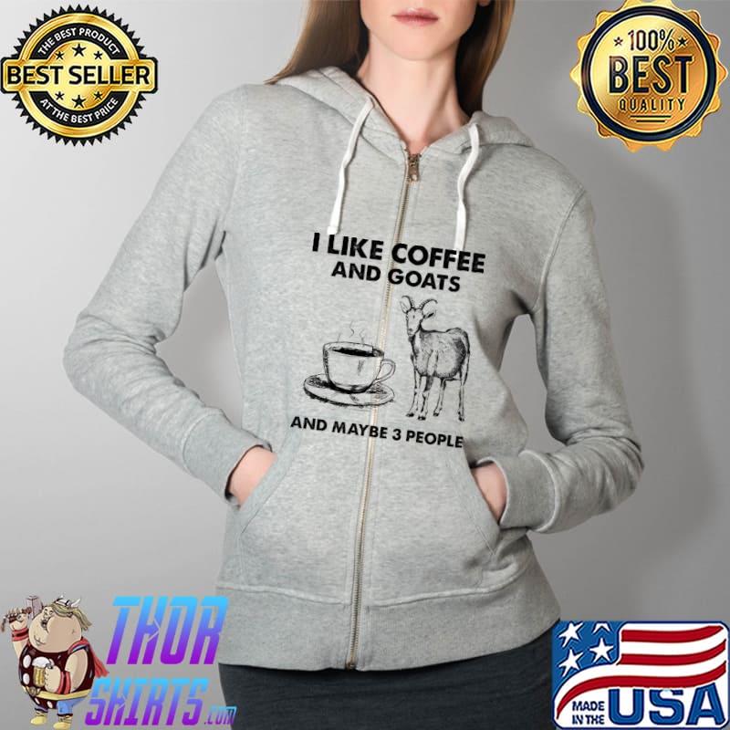 I Like Coffee And Goats And Maybe 3 People Shirt Full Zip Hooded