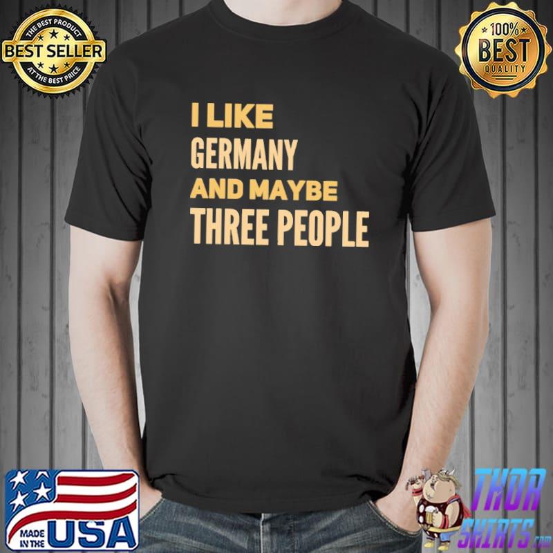 I Like Germany And Maybe Three People Shirt Unisex