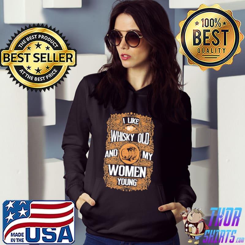 I Like My Whiskey Old And My Women Young Shirt