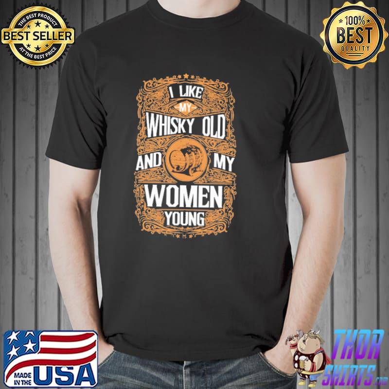 I Like My Whiskey Old And My Women Young Shirt Unisex