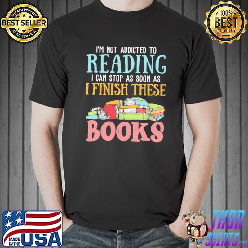 I'm Not Addicted To Reading I Can Stop As Soon As I Finish These Books Shirt Unisex