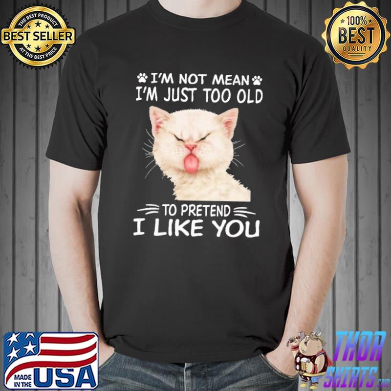 I'm Not Mean I'm Just Too Old To Pretend I Like You Cat Shirt Unisex